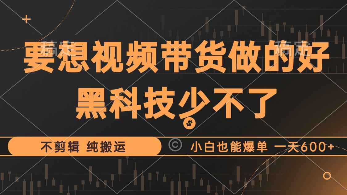 抖音视频带货最暴力玩法，利用黑科技纯搬运，一刀不剪，小白也能爆单，一天600+-选优云网创