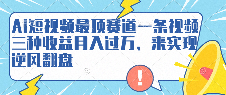 AI短视频最顶赛道，一条视频三种收益月入过万、来实现逆风翻盘-选优云网创