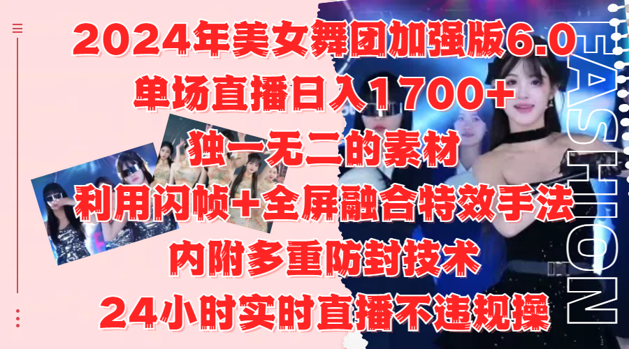 2024年美女舞团加强版6.0，单场直播日入1700+，独一无二的素材，利用闪帧+全屏融合特效手法，内附多重防封技术-选优云网创