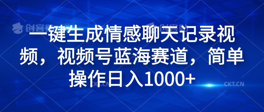 一键生成情感聊天记录视频，视频号蓝海赛道，简单操作日入1000+-选优云网创