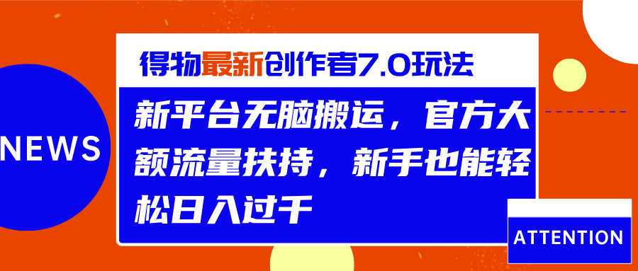 得物最新创作者7.0玩法，新平台无脑搬运，官方大额流量扶持，轻松日入过千-选优云网创