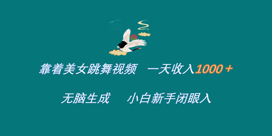 靠着美女跳舞视频 一天收入1000+   无脑生成  小白新手闭眼入-选优云网创