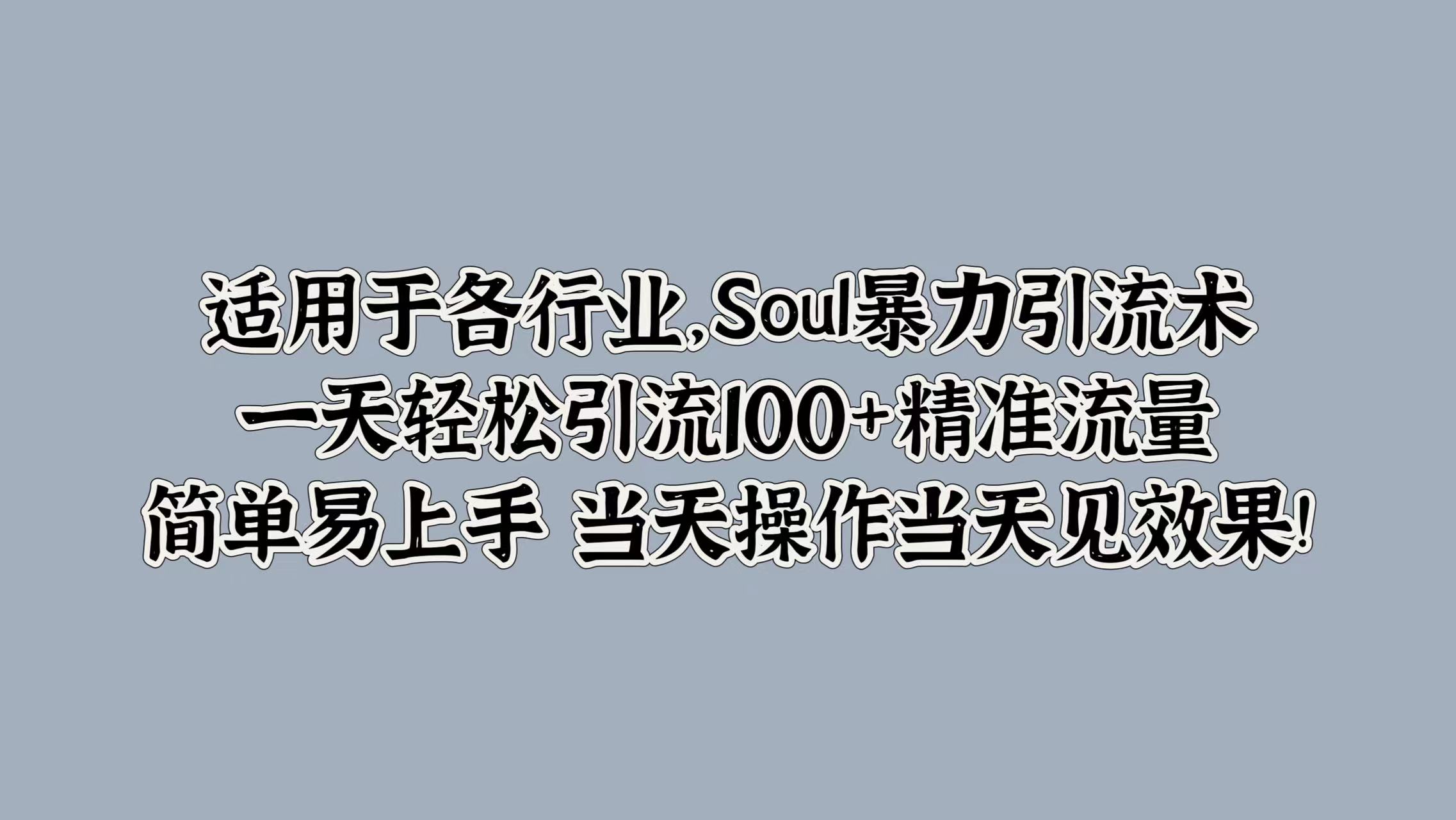 适用于各行业，Soul暴力引流术，一天轻松引流100+精准流量，简单易上手 当天操作当天见效果!-选优云网创