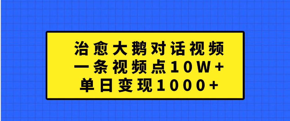 治愈大鹅对话一条视频点赞 10W+，单日变现1000+-选优云网创