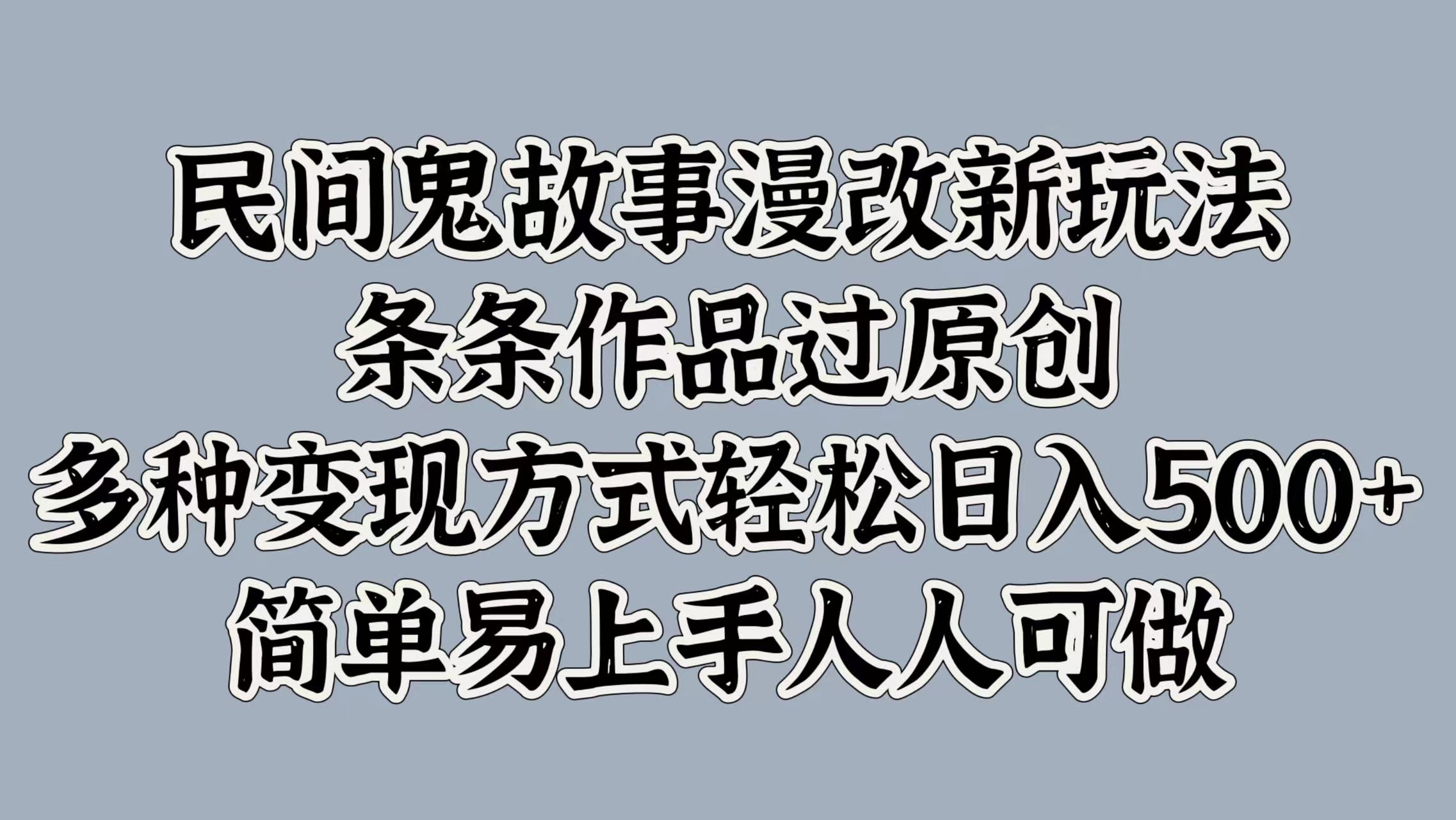 民间鬼故事漫改新玩法，条条作品过原创，简单易上手人人可做，多种变现方式轻松日入500+-选优云网创