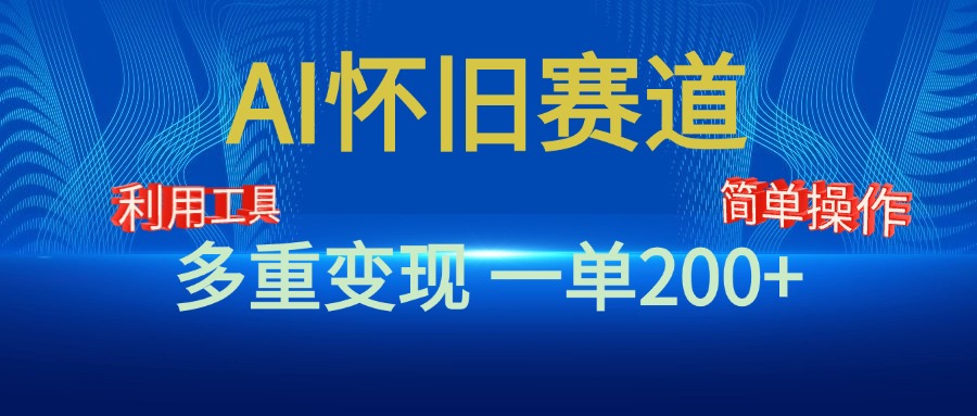 新风口，AI怀旧赛道，一单收益200+！手机电脑可做-选优云网创