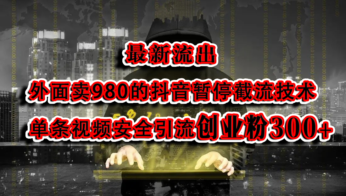 最新流出：外面卖980的抖音暂停截流技术单条视频安全引流创业粉300+-选优云网创