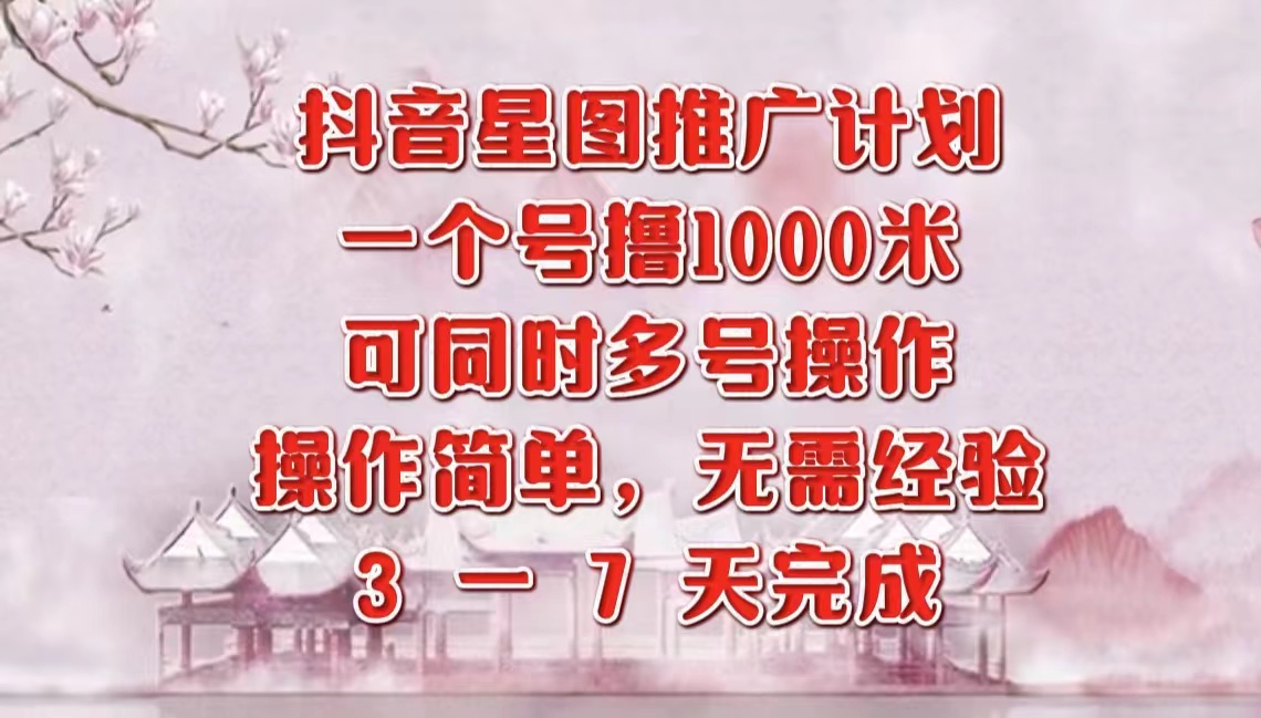 抖音星图推广项目，3-7天就能完成，每单1000元，可多号一起做-选优云网创