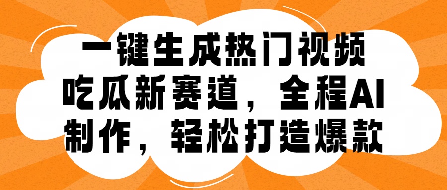 一键生成热门视频，新出的吃瓜赛道，小白上手无压力，AI制作很省心，轻轻松松打造爆款-选优云网创