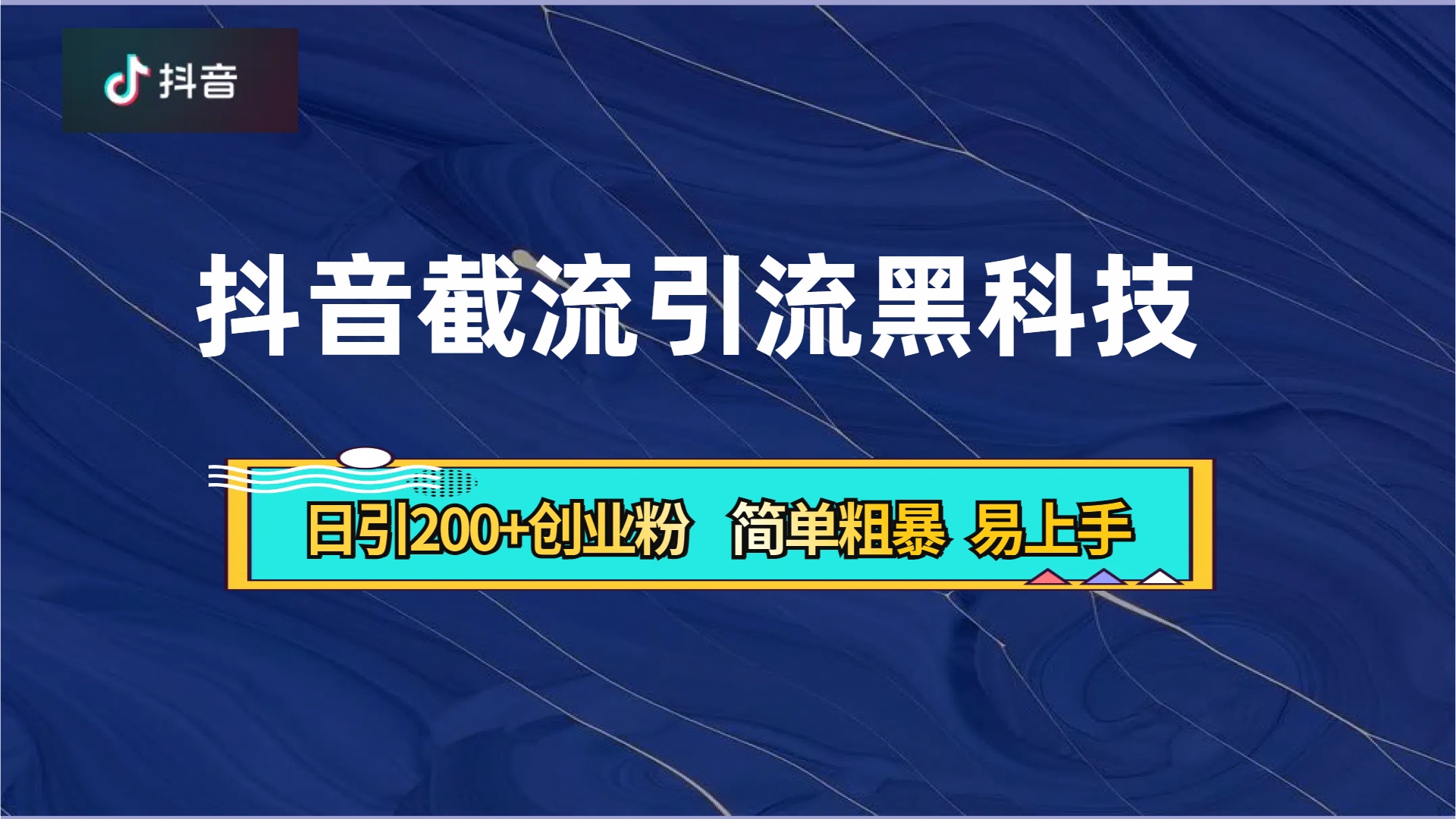 抖音暴力截流引流黑科技，日引200+创业粉，顶流导师内部课程，简单粗暴易上手-选优云网创