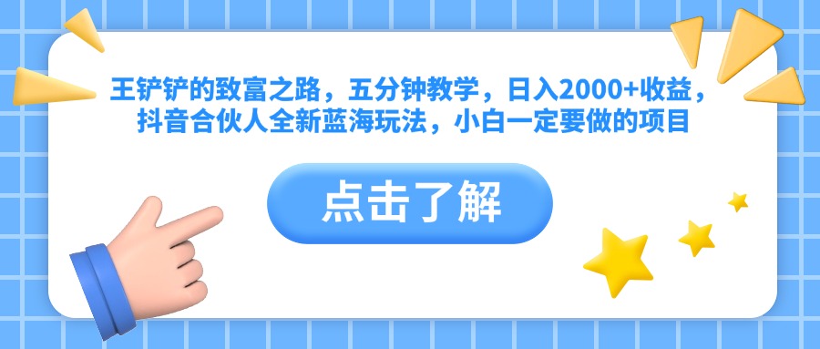 王铲铲的致富之路，五分钟教学，日入2000+收益，抖音合伙人全新蓝海玩法，小白一定要做的项目-选优云网创