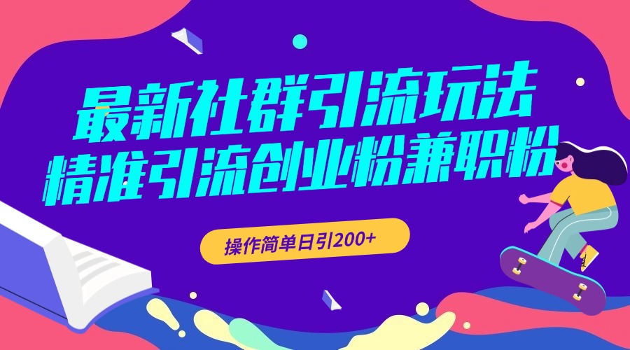 最新社群引流玩法，精准引流创业粉兼职粉，操作简单日引200+-选优云网创