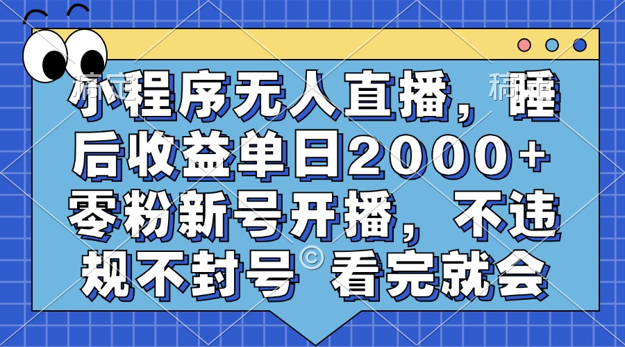 小程序无人直播，睡后收益单日2000+ 零粉新号开播，不违规不封号 看完就会-选优云网创