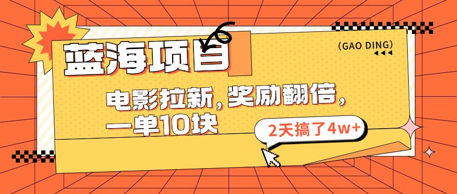 蓝海项目，电影拉新，暑期赏金翻倍，一单10元，2天搞了4w+-选优云网创