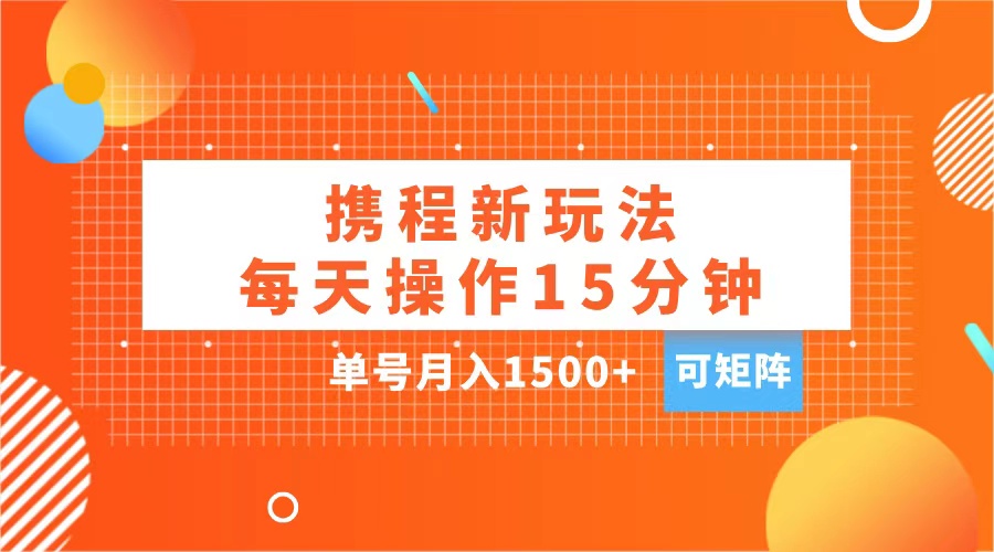 玩赚携程APP，每天简单操作15分钟，单号月入1500+，可矩阵-选优云网创