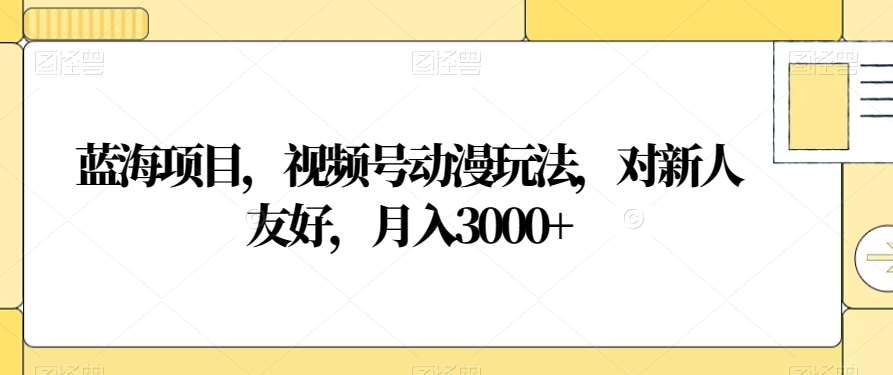 视频号动漫玩法，对新人友好，月入3000+，蓝海项目-选优云网创