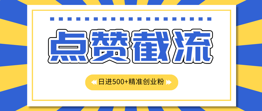 点赞截流日引500+精准创业粉，知识星球无限截流CY粉首发玩法，精准曝光长尾持久，日进线500+-选优云网创