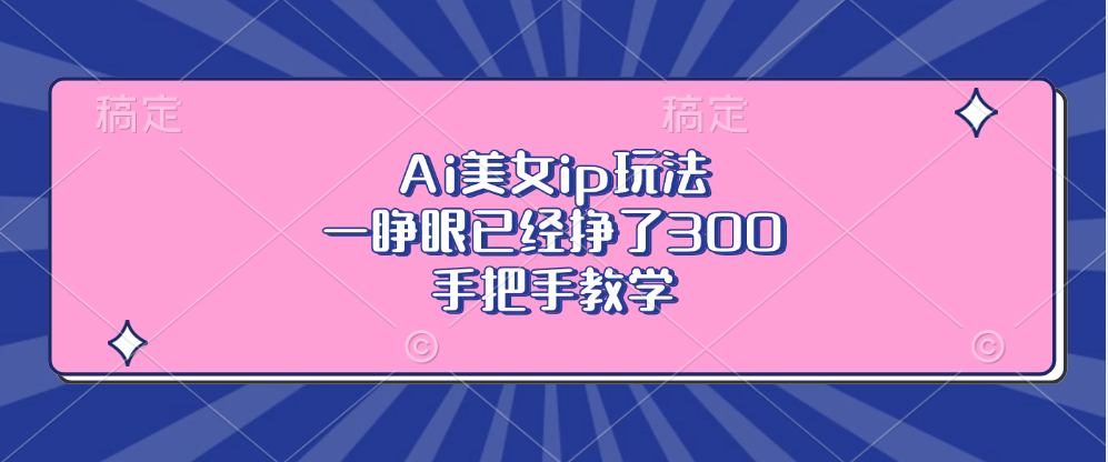 Ai美女ip玩法，一睁眼已经挣了300，手把手教学！-选优云网创