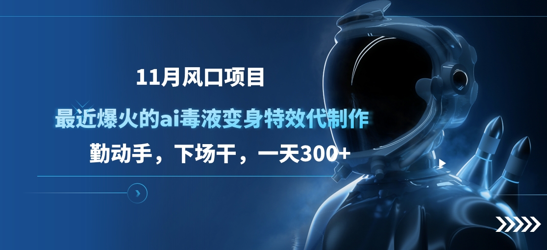 11月风口项目，最近爆火的ai毒液变身特效代制作，勤动手，下场干，一天300+-选优云网创