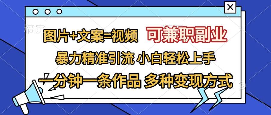 图片+文案=视频，可兼职副业，精准暴力引流，一分钟一条作品，小白轻松上手，多种变现方式-选优云网创