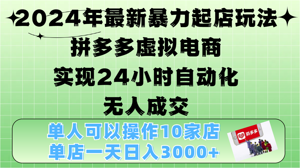 2024年最新暴力起店玩法，拼多多虚拟电商，实现24小时自动化无人成交，单人可以操作10家店，单店日入3000+-选优云网创