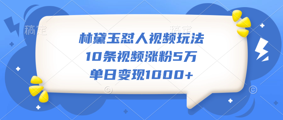 林黛玉怼人视频玩法，10条视频涨粉5万，单日变现1000+-选优云网创