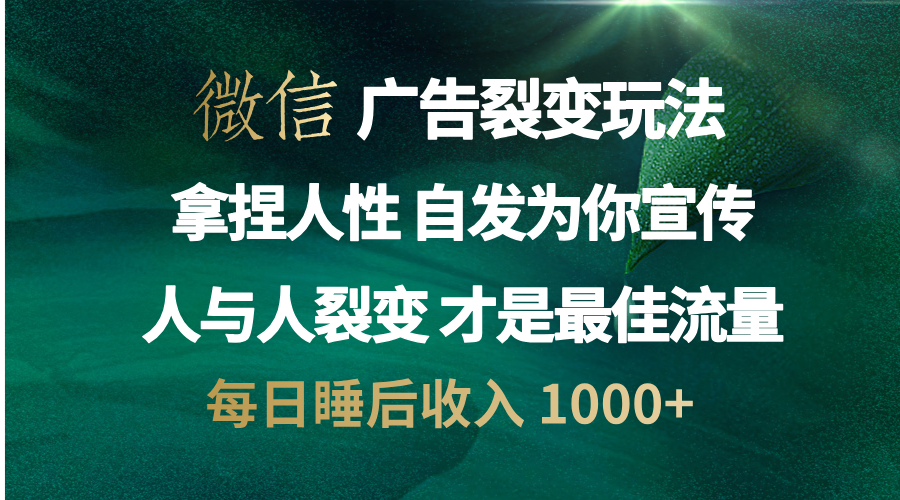 微信广告裂变法 操控人性 自发为你免费宣传 人与人的裂变才是最佳流量 单日睡后收入 1000+-选优云网创