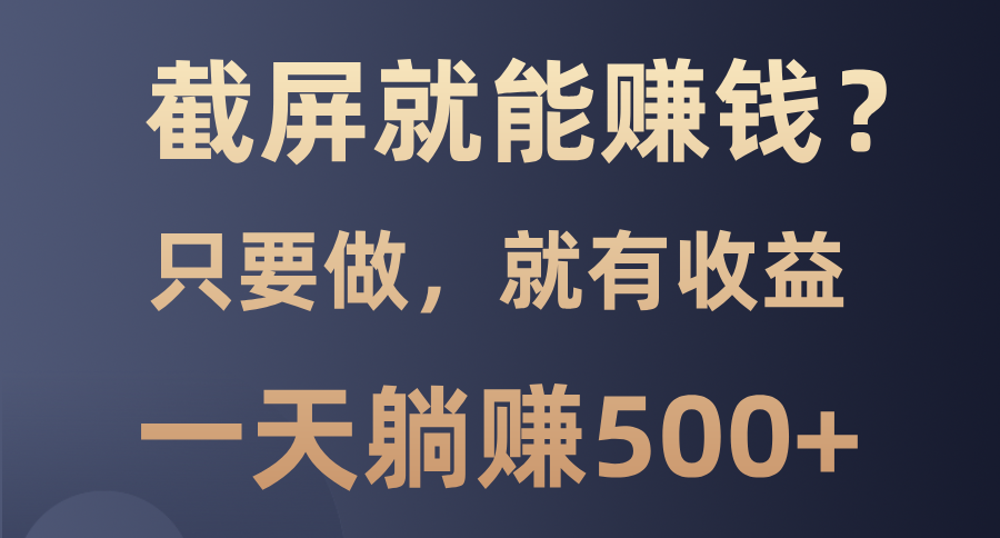 截屏就能赚钱？0门槛，只要做，100%有收益的一个项目，一天躺赚500+-选优云网创