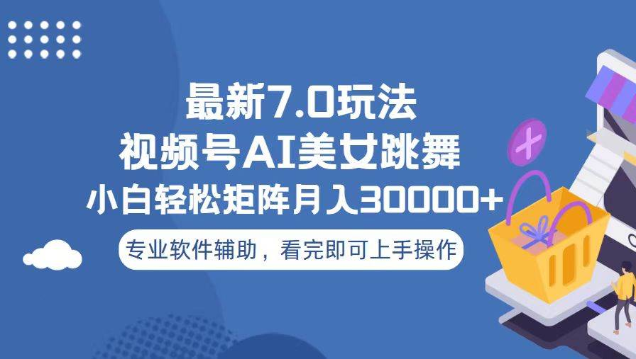 视频号最新7.0玩法，当天起号小白也能轻松月入30000+看完即可上手操作-选优云网创